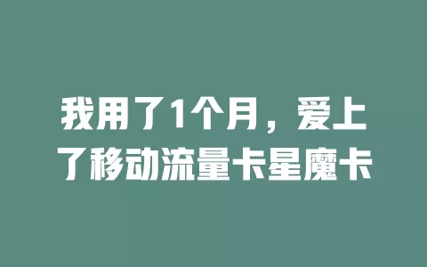 我用了1个月，爱上了移动流量卡星魔卡