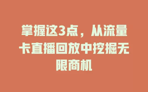 掌握这3点，从流量卡直播回放中挖掘无限商机