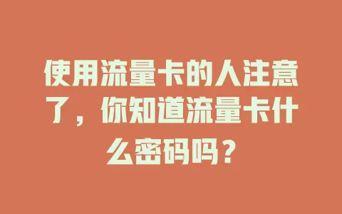 使用流量卡的人注意了，你知道流量卡什么密码吗？
