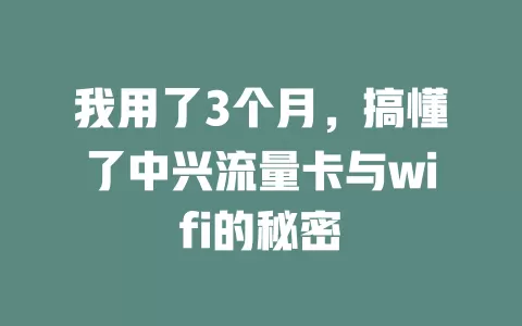 我用了3个月，搞懂了中兴流量卡与wifi的秘密