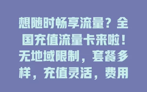 想随时畅享流量？全国充值流量卡来啦！无地域限制，套餐多样，充值灵活，费用透明，让你告别流量烦恼，尽情享受数字化生活