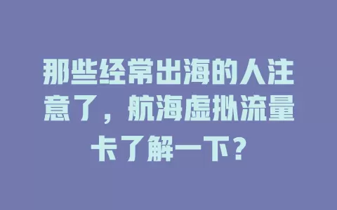 那些经常出海的人注意了，航海虚拟流量卡了解一下？