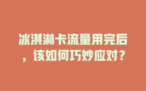 冰淇淋卡流量用完后，该如何巧妙应对？