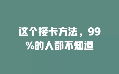 这个接卡方法，99%的人都不知道
