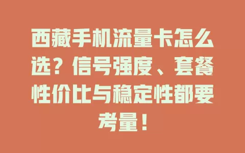 西藏手机流量卡怎么选？信号强度、套餐性价比与稳定性都要考量！