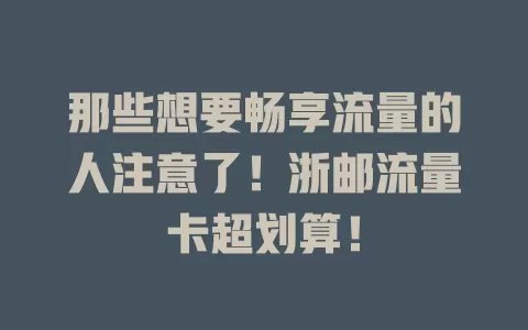 那些想要畅享流量的人注意了！浙邮流量卡超划算！