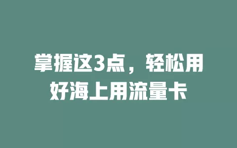 掌握这3点，轻松用好海上用流量卡