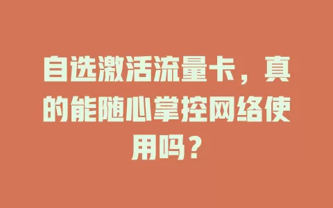 自选激活流量卡，真的能随心掌控网络使用吗？