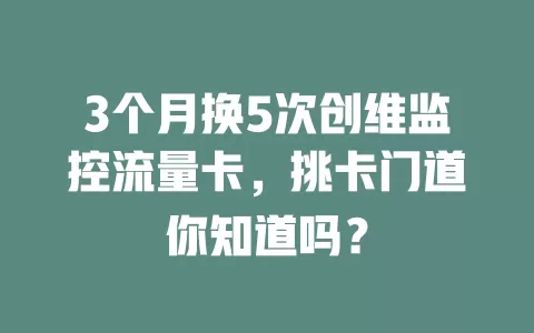 3个月换5次创维监控流量卡，挑卡门道你知道吗？