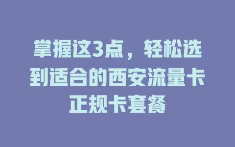 掌握这3点，轻松选到适合的西安流量卡正规卡套餐