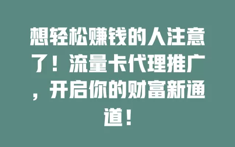 想轻松赚钱的人注意了！流量卡代理推广，开启你的财富新通道！