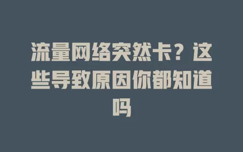 流量网络突然卡？这些导致原因你都知道吗