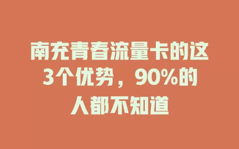 南充青春流量卡的这3个优势，90%的人都不知道
