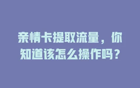 亲情卡提取流量，你知道该怎么操作吗？