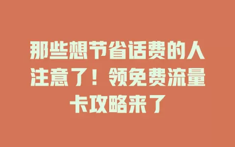 那些想节省话费的人注意了！领免费流量卡攻略来了