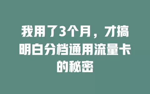 我用了3个月，才搞明白分档通用流量卡的秘密