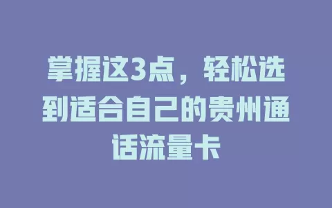 掌握这3点，轻松选到适合自己的贵州通话流量卡