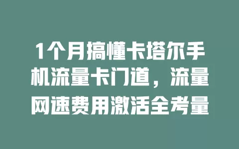 1个月搞懂卡塔尔手机流量卡门道，流量网速费用激活全考量