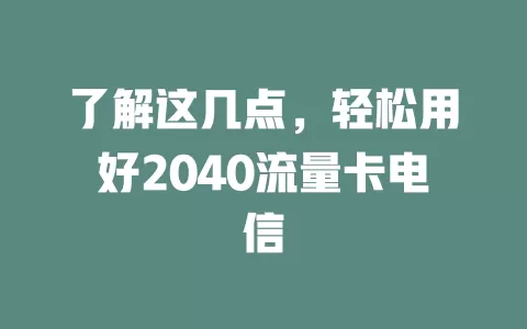 了解这几点，轻松用好2040流量卡电信