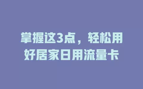 掌握这3点，轻松用好居家日用流量卡