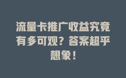 流量卡推广收益究竟有多可观？答案超乎想象！