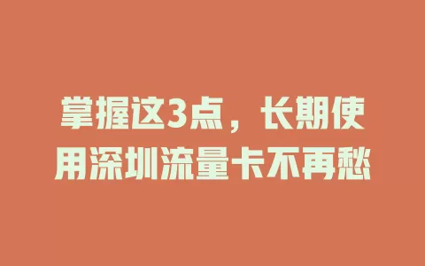 掌握这3点，长期使用深圳流量卡不再愁