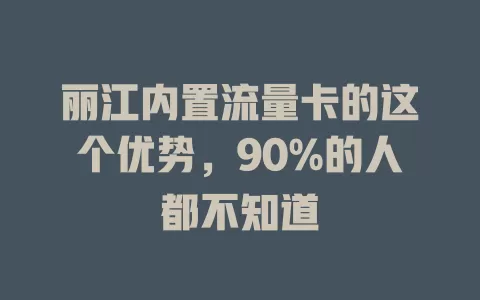 丽江内置流量卡的这个优势，90%的人都不知道