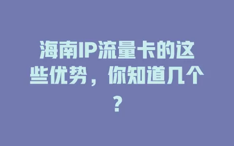 海南IP流量卡的这些优势，你知道几个？
