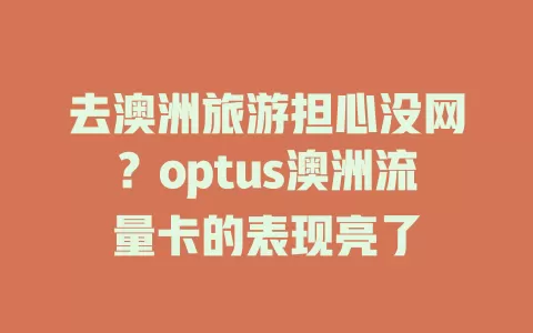 去澳洲旅游担心没网？optus澳洲流量卡的表现亮了