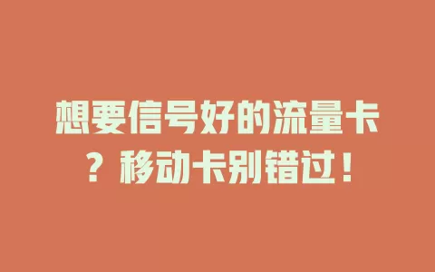 想要信号好的流量卡？移动卡别错过！