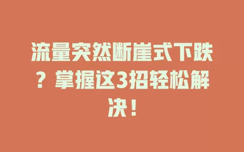 流量突然断崖式下跌？掌握这3招轻松解决！