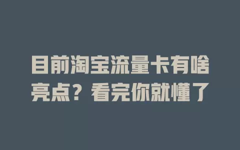 目前淘宝流量卡有啥亮点？看完你就懂了