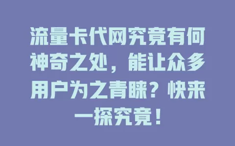 流量卡代网究竟有何神奇之处，能让众多用户为之青睐？快来一探究竟！