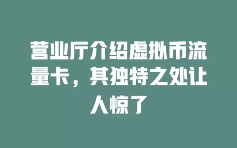 营业厅介绍虚拟币流量卡，其独特之处让人惊了