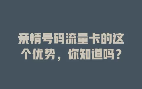 亲情号码流量卡的这个优势，你知道吗？