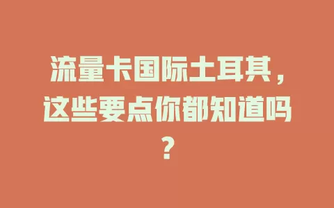 流量卡国际土耳其，这些要点你都知道吗？
