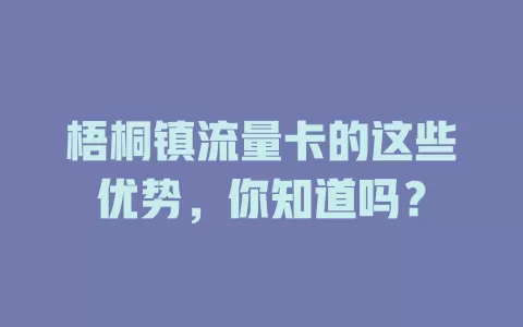 梧桐镇流量卡的这些优势，你知道吗？