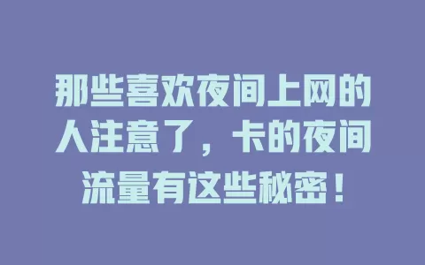 那些喜欢夜间上网的人注意了，卡的夜间流量有这些秘密！