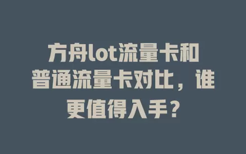方舟lot流量卡和普通流量卡对比，谁更值得入手？