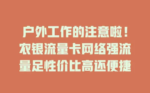 户外工作的注意啦！农银流量卡网络强流量足性价比高还便捷