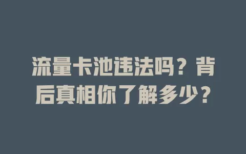 流量卡池违法吗？背后真相你了解多少？