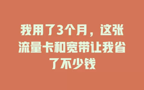 我用了3个月，这张流量卡和宽带让我省了不少钱