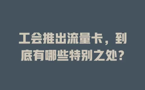 工会推出流量卡，到底有哪些特别之处？