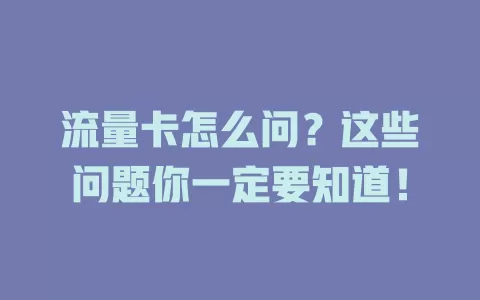 流量卡怎么问？这些问题你一定要知道！