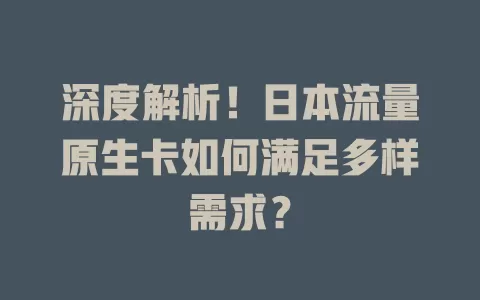 深度解析！日本流量原生卡如何满足多样需求？