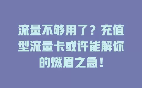 流量不够用了？充值型流量卡或许能解你的燃眉之急！