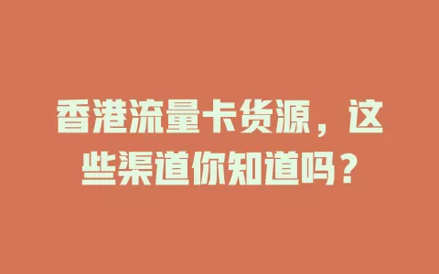 香港流量卡货源，这些渠道你知道吗？