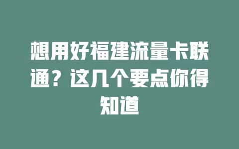 想用好福建流量卡联通？这几个要点你得知道