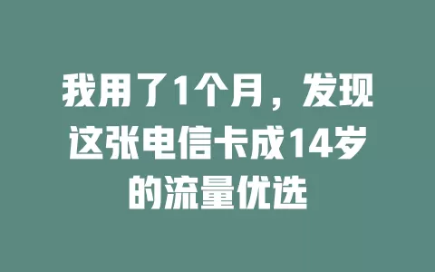 我用了1个月，发现这张电信卡成14岁的流量优选