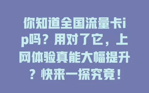 你知道全国流量卡ip吗？用对了它，上网体验真能大幅提升？快来一探究竟！